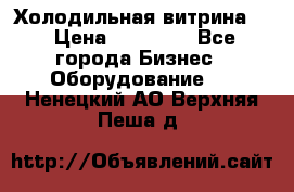 Холодильная витрина ! › Цена ­ 20 000 - Все города Бизнес » Оборудование   . Ненецкий АО,Верхняя Пеша д.